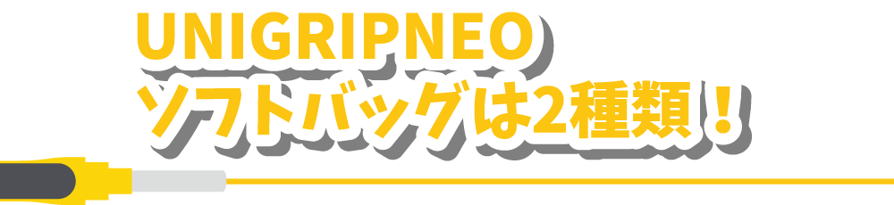 UNIGRIPNEO　ソフトバッグは2種類！