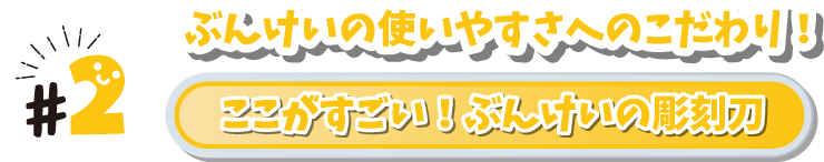 #2 ぶんけいの使いやすさへのこだわり！　ここがすごい！ぶんけいの彫刻刀